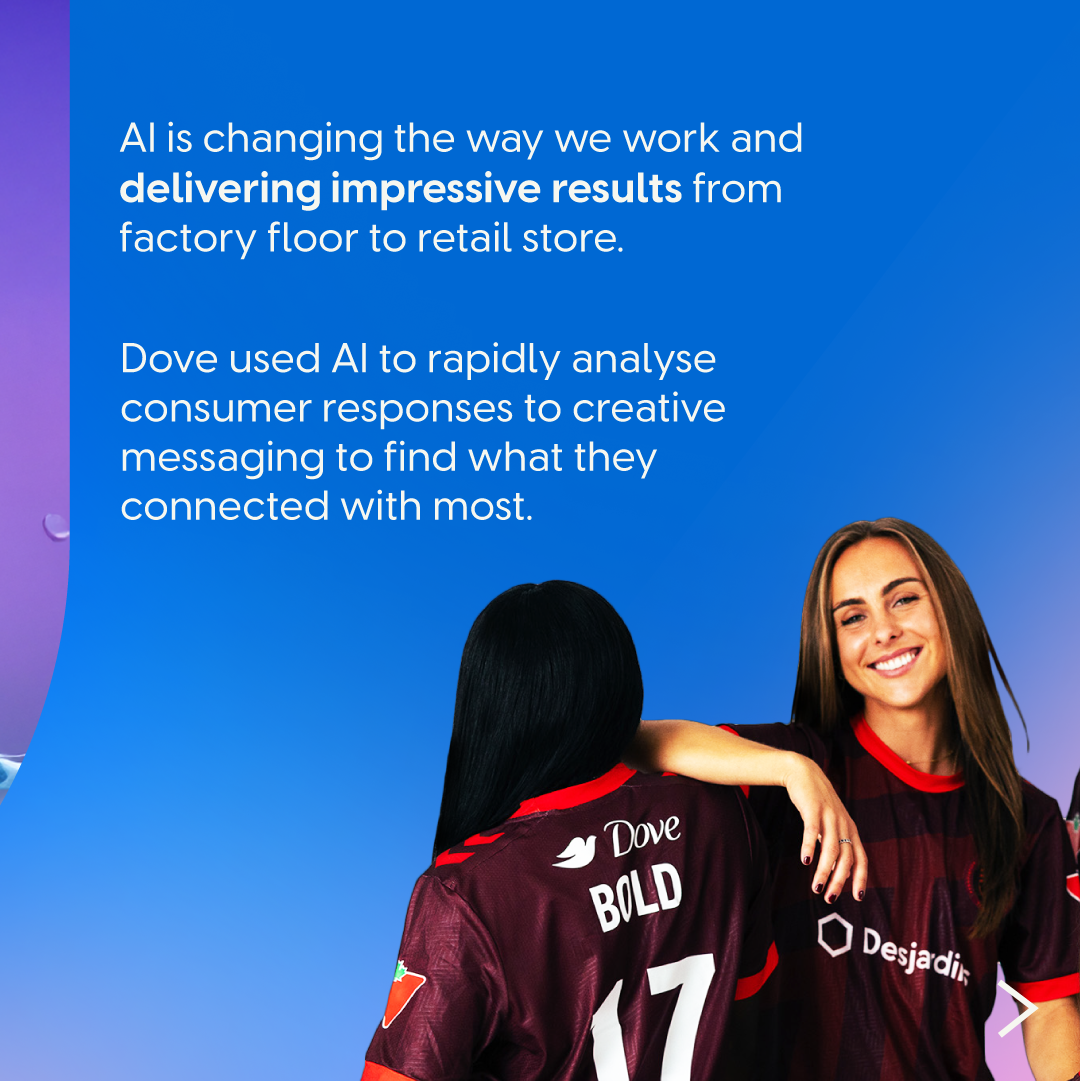 Two people wearing Dove-branded sports shirts stand together. Text reads: “AI is changing the way we work and delivering impressive results from factory floor to retail store. Dove used AI to rapidly analyse consumer responses to creative messaging to find what they connected with most.”